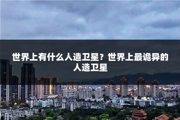 世界上有什么人造卫星?世界上最诡异的人造卫星