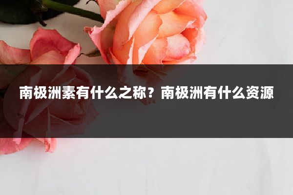 南极洲素有什么之称?南极洲有什么资源