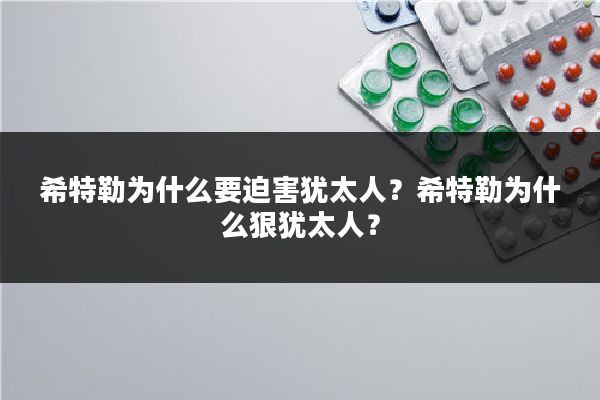 希特勒为什么要迫害犹太人？希特勒为什么狠犹太人？