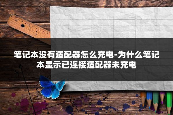 笔记本没有适配器怎么充电-为什么笔记本显示已连接适配器未充电