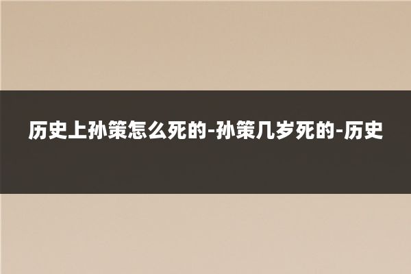 历史上孙策怎么死的-孙策几岁死的-历史