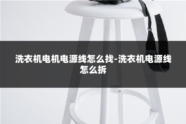 洗衣机电机电源线怎么找-洗衣机电源线怎么拆