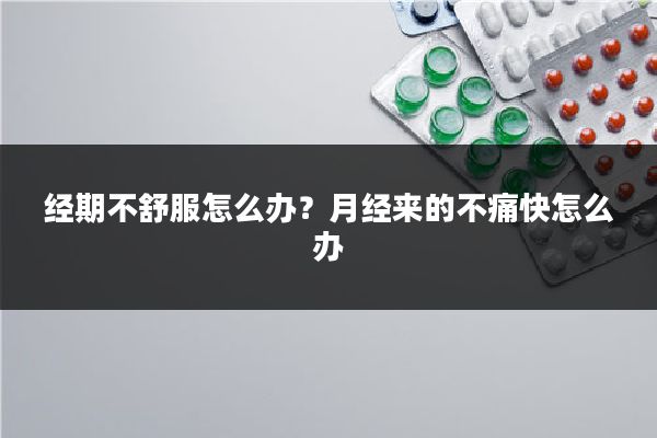 经期不舒服怎么办？月经来的不痛快怎么办