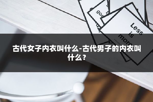 古代女子内衣叫什么-古代男子的内衣叫什么?