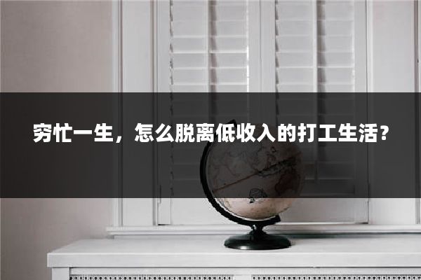 穷忙一生，怎么脱离低收入的打工生活？