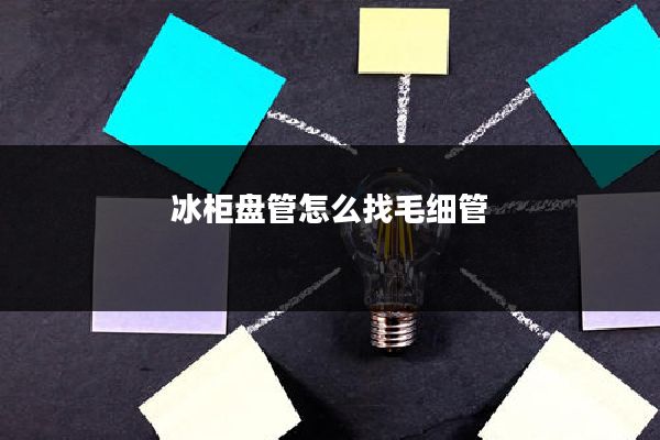 冰柜盘管怎么找毛细管