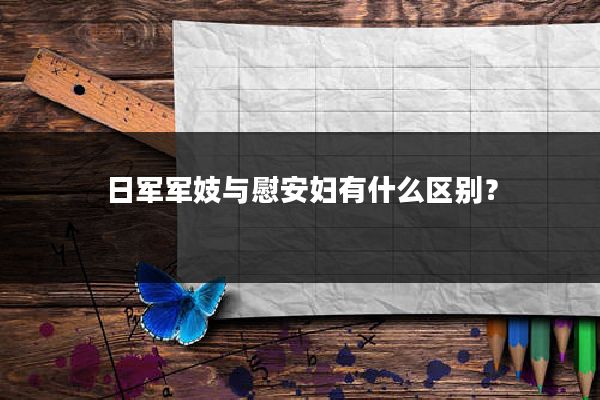 日军军妓与慰安妇有什么区别？
