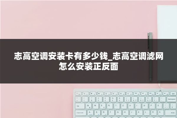 志高空调安装卡有多少钱_志高空调滤网怎么安装正反面