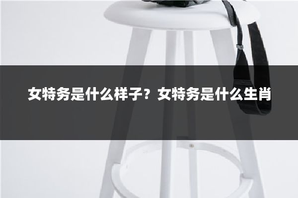 女特务是什么样子?女特务是什么生肖