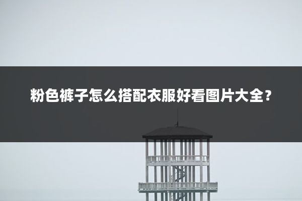 粉色裤子怎么搭配衣服好看图片大全？