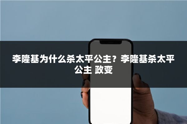 李隆基为什么杀太平公主？李隆基杀太平公主 政变