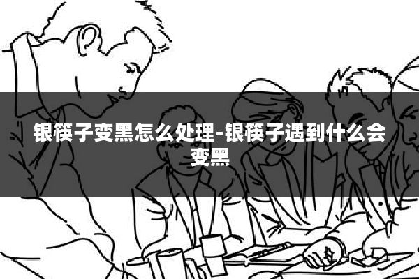 银筷子变黑怎么处理-银筷子遇到什么会变黑