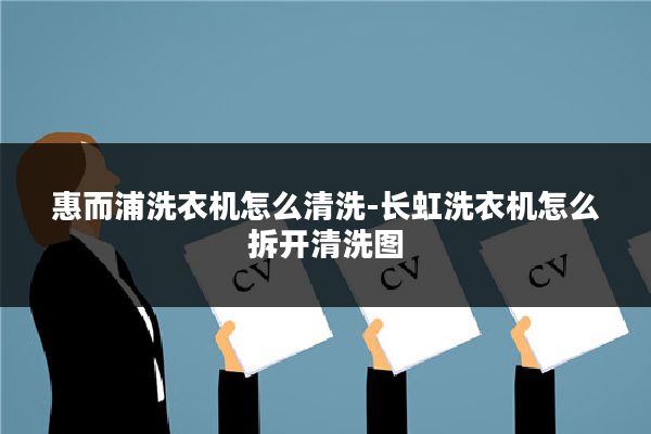 惠而浦洗衣机怎么清洗-长虹洗衣机怎么拆开清洗图