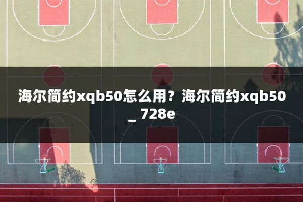 海尔简约xqb50怎么用?海尔简约xqb50_ 728e