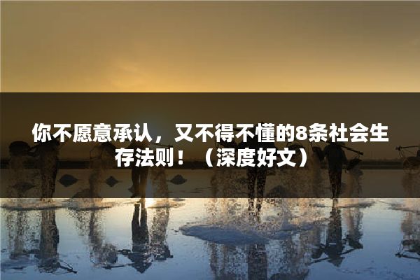 你不愿意承认,又不得不懂的8条社会生存法则!(深度好文)