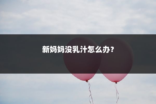 新妈妈没乳汁怎么办？