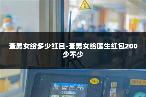 查男女给多少红包-查男女给医生红包200少不少