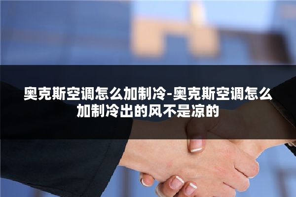 奥克斯空调怎么加制冷-奥克斯空调怎么加制冷出的风不是凉的