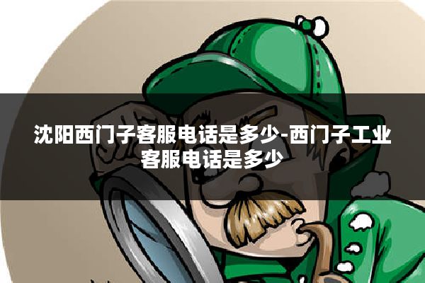 沈阳西门子客服电话是多少-西门子工业客服电话是多少