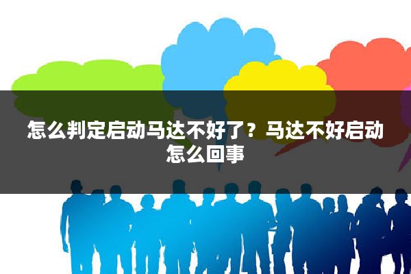 怎么判定启动马达不好了？马达不好启动怎么回事
