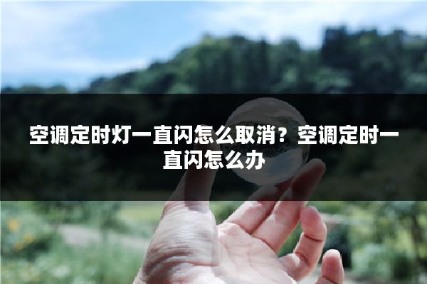 空调定时灯一直闪怎么取消?空调定时一直闪怎么办