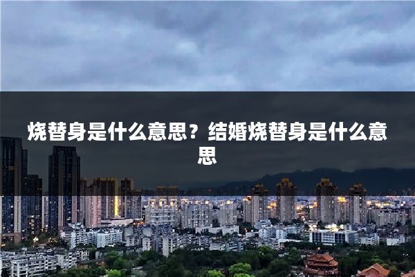 烧替身是什么意思？结婚烧替身是什么意思