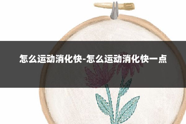 怎么运动消化快-怎么运动消化快一点