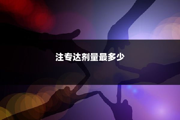 注专达剂量最多少