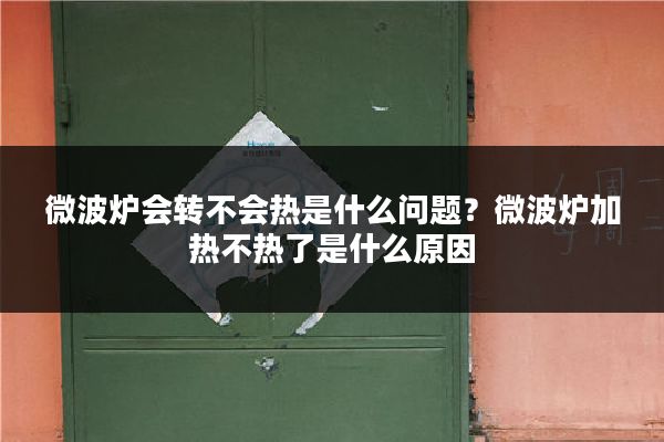 微波炉会转不会热是什么问题?微波炉加热不热了是什么原因