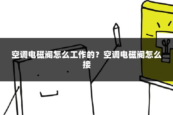 空调电磁阀怎么工作的？空调电磁阀怎么接