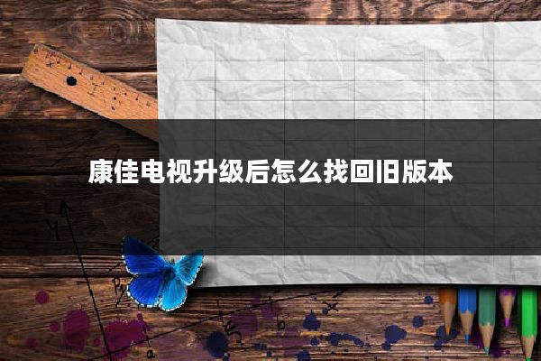 康佳电视升级后怎么找回旧版本