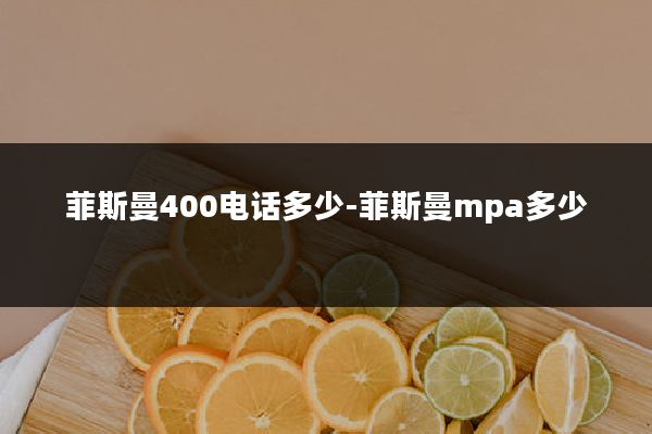 菲斯曼400电话多少-菲斯曼mpa多少