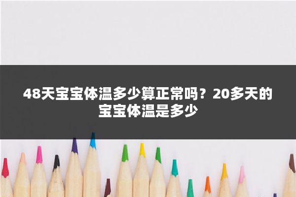 48天宝宝体温多少算正常吗?20多天的宝宝体温是多少