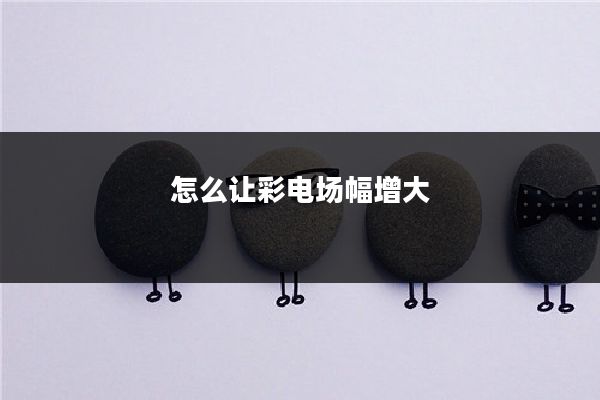 怎么让彩电场幅增大