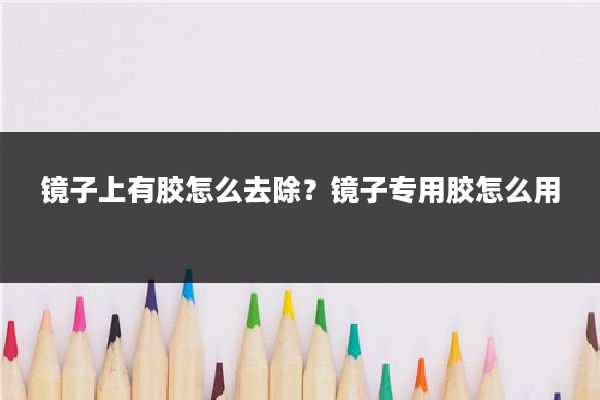 镜子上有胶怎么去除？镜子专用胶怎么用