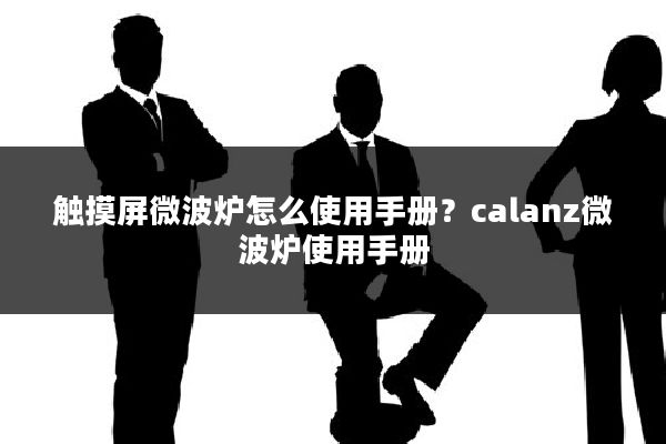 触摸屏微波炉怎么使用手册?calanz微波炉使用手册