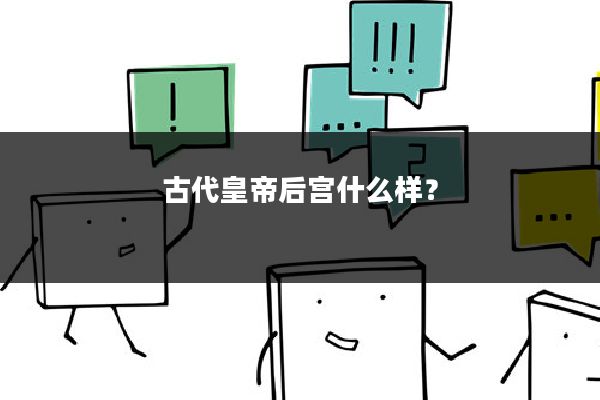 古代皇帝后宫什么样?