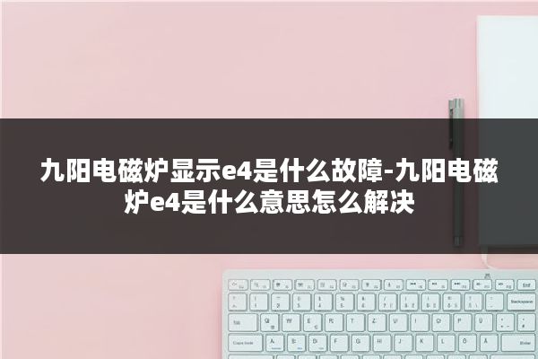 九阳电磁炉显示e4是什么故障-九阳电磁炉e4是什么意思怎么解决