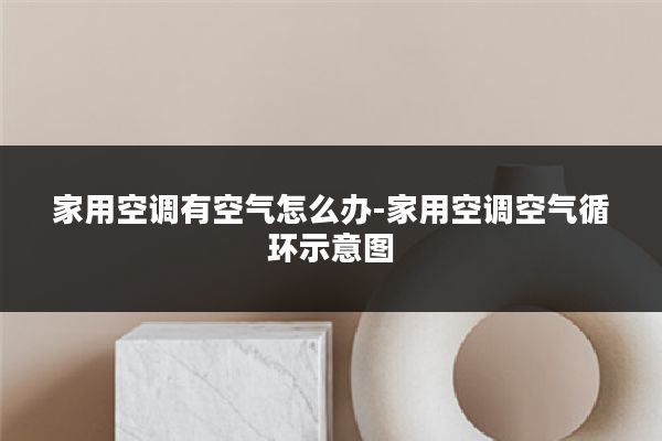 家用空调有空气怎么办-家用空调空气循环示意图
