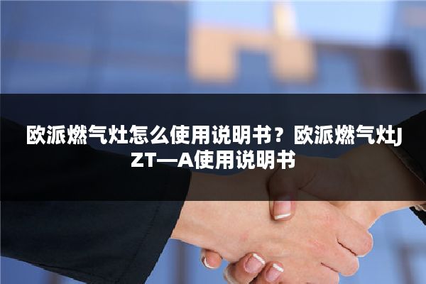 欧派燃气灶怎么使用说明书?欧派燃气灶JZT—A使用说明书