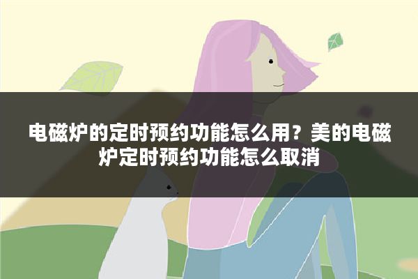 电磁炉的定时预约功能怎么用?美的电磁炉定时预约功能怎么取消