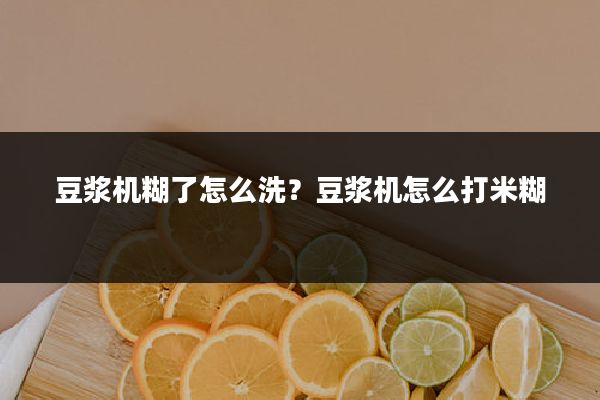 豆浆机糊了怎么洗?豆浆机怎么打米糊