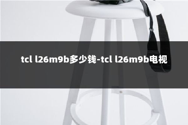 tcl l26m9b多少钱-tcl l26m9b电视