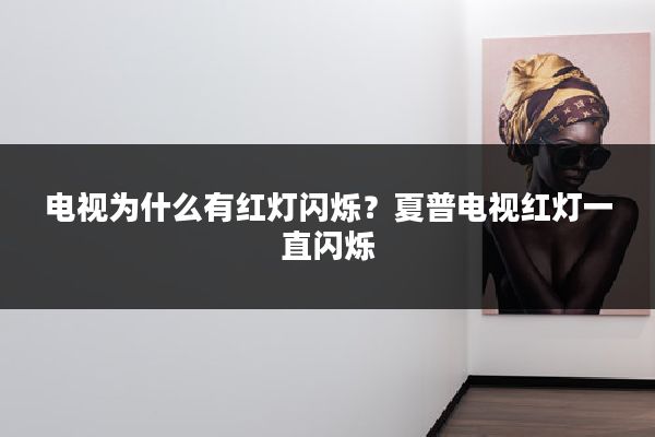 电视为什么有红灯闪烁？夏普电视红灯一直闪烁
