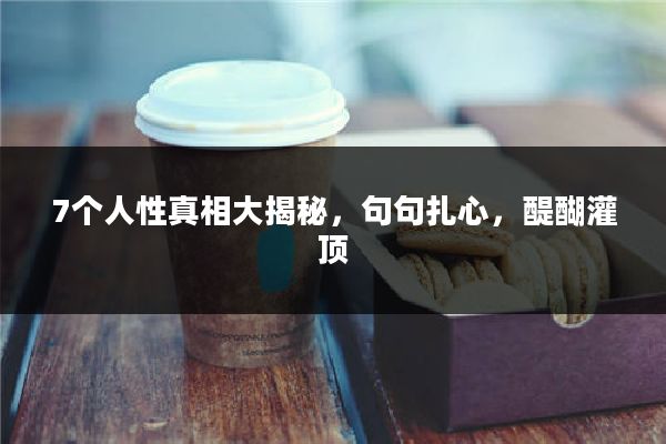 7个人性真相大揭秘，句句扎心，醍醐灌顶