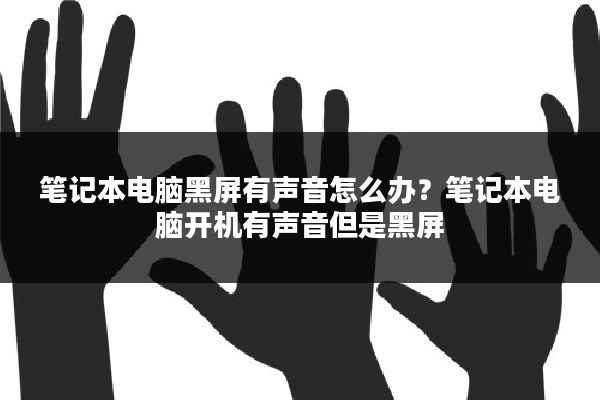 笔记本电脑黑屏有声音怎么办?笔记本电脑开机有声音但是黑屏