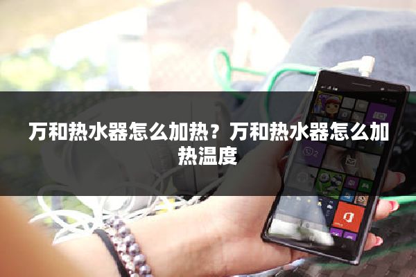 万和热水器怎么加热？万和热水器怎么加热温度