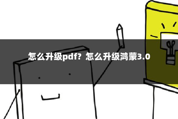 怎么升级pdf?怎么升级鸿蒙3.0