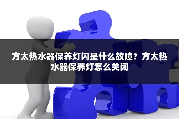 方太热水器保养灯闪是什么故障?方太热水器保养灯怎么关闭