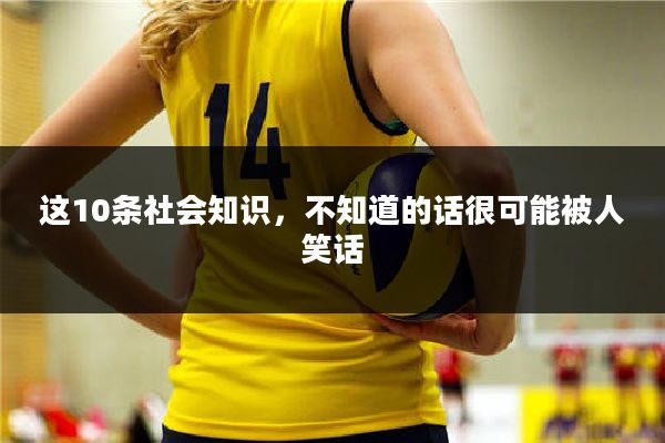 这10条社会知识，不知道的话很可能被人笑话